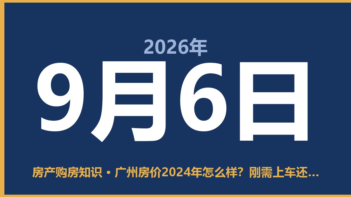 广州房价2024年怎么样？刚需上车还是再等等？ 9月6日 房产购房知识