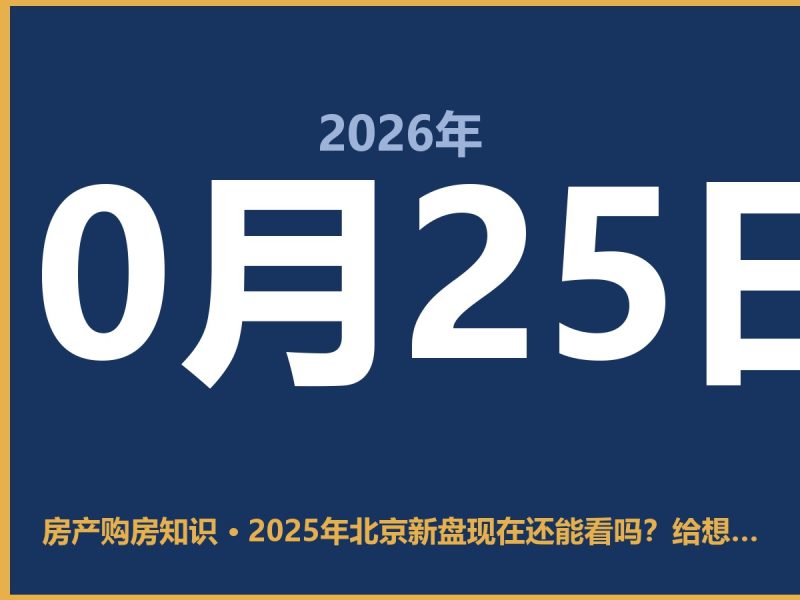 2025年北京新盘现在还能看吗？给想买房的人几句实话-安康房产网_安康房产资讯_安康二手_安康租房